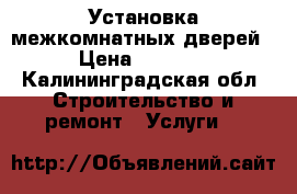 Установка межкомнатных дверей › Цена ­ 1 500 - Калининградская обл. Строительство и ремонт » Услуги   